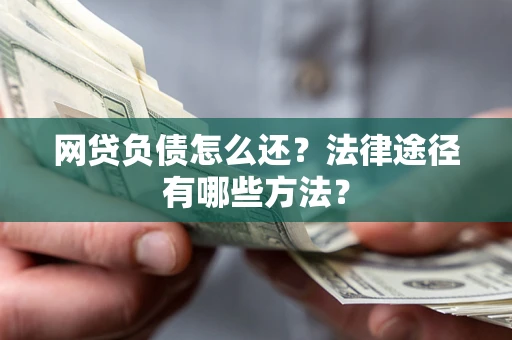 济南网贷负债怎么还？法律途径有哪些方法？