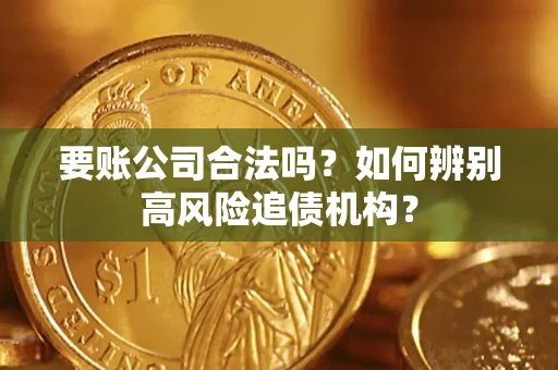济南要账公司合法吗？如何辨别高风险追债机构？