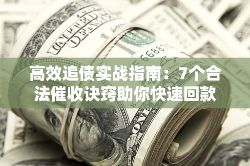 济南高效追债实战指南：7个合法催收诀窍助你快速回款