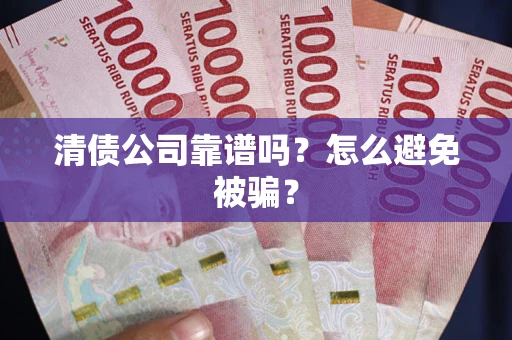 济南清债公司靠谱吗？怎么避免被骗？