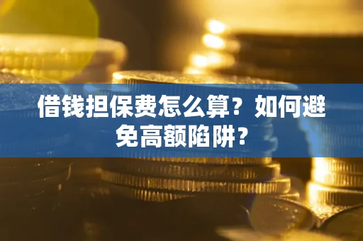 济南借钱担保费怎么算？如何避免高额陷阱？