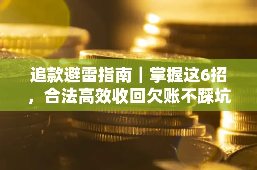 济南追款避雷指南｜掌握这6招，合法高效收回欠账不踩坑