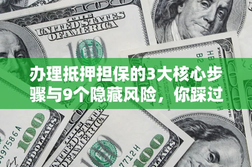 济南办理抵押担保的3大核心步骤与9个隐藏风险，你踩过哪个坑？