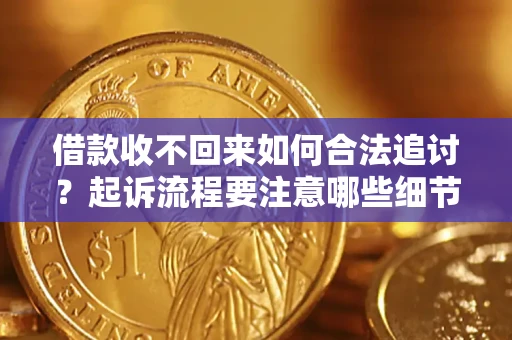 济南借款收不回来如何合法追讨？起诉流程要注意哪些细节？