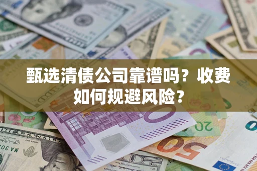 济南甄选清债公司靠谱吗？收费如何规避风险？