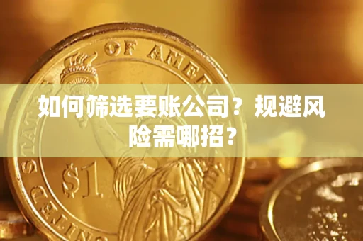 济南如何筛选要账公司？规避风险需哪招？