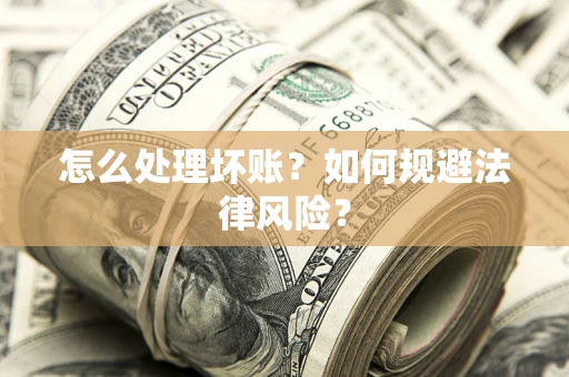 济南怎么处理坏账？如何规避法律风险？