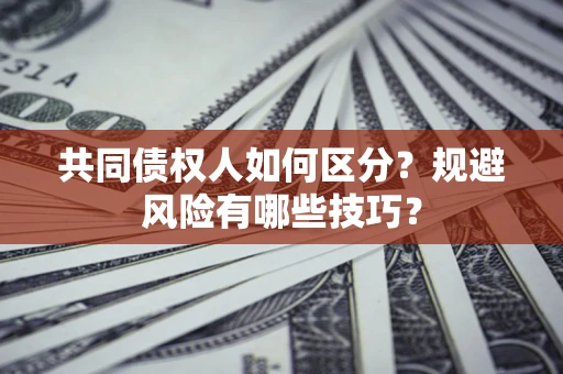 济南共同债权人如何区分？规避风险有哪些技巧？