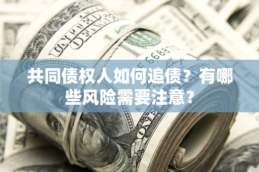 济南共同债权人如何追债？有哪些风险需要注意？