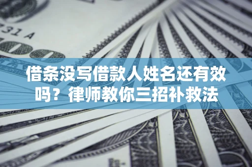 济南借条没写借款人姓名还有效吗？律师教你三招补救法