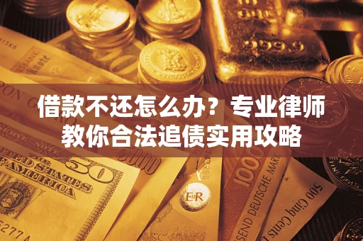济南借款不还怎么办？专业律师教你合法追债实用攻略
