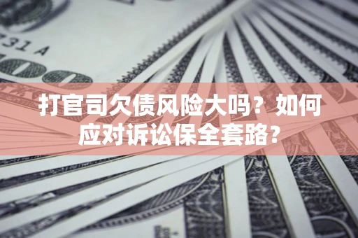 济南打官司欠债风险大吗？如何应对诉讼保全套路？