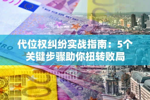 济南代位权纠纷实战指南：5个关键步骤助你扭转败局