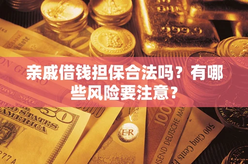 济南亲戚借钱担保合法吗？有哪些风险要注意？