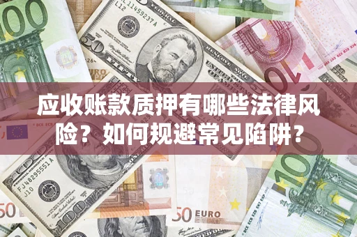 济南应收账款质押有哪些法律风险？如何规避常见陷阱？