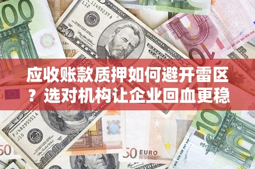 济南应收账款质押如何避开雷区？选对机构让企业回血更稳