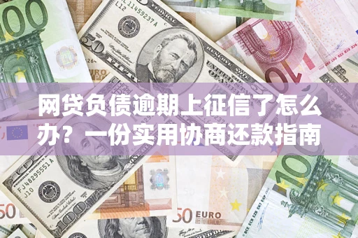济南网贷负债逾期上征信了怎么办？一份实用协商还款指南请收好