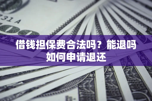 济南借钱担保费合法吗？能退吗如何申请退还