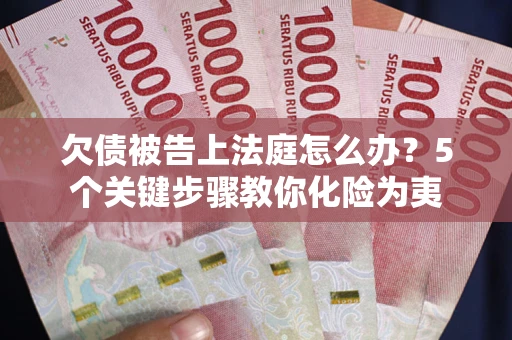 济南欠债被告上法庭怎么办？5个关键步骤教你化险为夷
