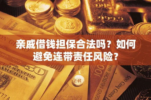 济南亲戚借钱担保合法吗？如何避免连带责任风险？