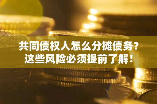 济南共同债权人怎么分摊债务？这些风险必须提前了解！