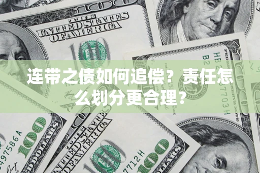 济南连带之债如何追偿？责任怎么划分更合理？
