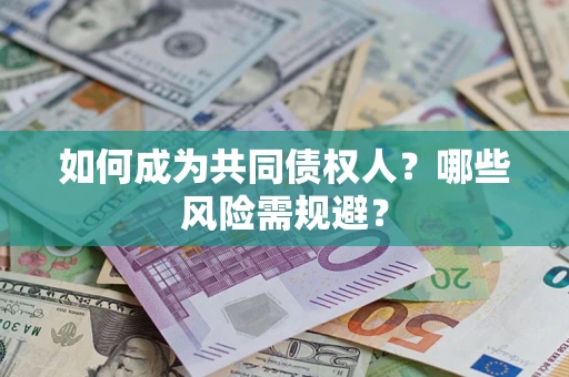 济南如何成为共同债权人？哪些风险需规避？