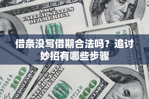 济南借条没写借期合法吗？追讨妙招有哪些步骤
