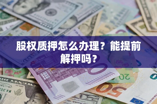 济南股权质押怎么办理？能提前解押吗？