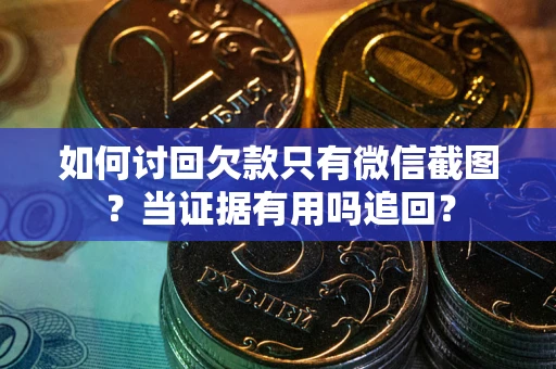 济南如何讨回欠款只有微信截图？当证据有用吗追回？