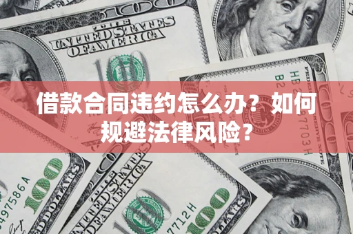 济南借款合同违约怎么办？如何规避法律风险？