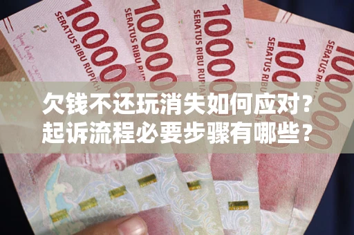 济南欠钱不还玩消失如何应对？起诉流程必要步骤有哪些？