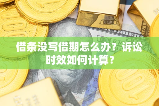 济南借条没写借期怎么办？诉讼时效如何计算？