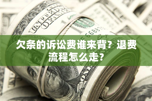 济南欠条的诉讼费谁来背？退费流程怎么走？