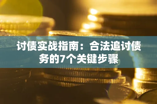 济南讨债实战指南：合法追讨债务的7个关键步骤