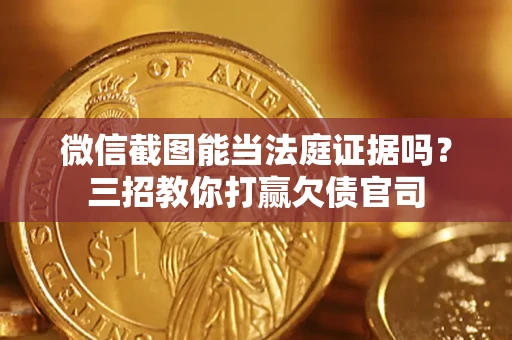 济南微信截图能当法庭证据吗？三招教你打赢欠债官司