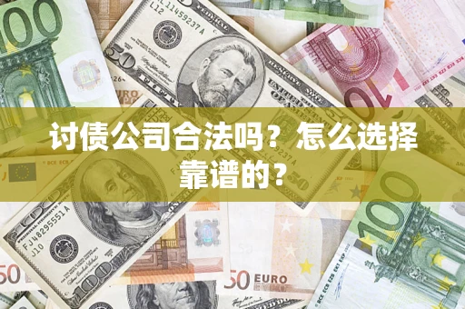 济南讨债公司合法吗？怎么选择靠谱的？