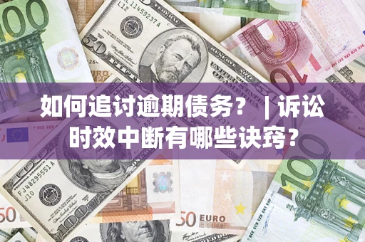 济南如何追讨逾期债务？ | 诉讼时效中断有哪些诀窍？