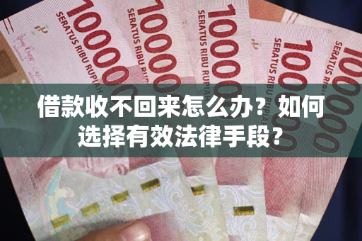 济南借款收不回来怎么办？如何选择有效法律手段？