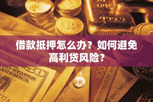 济南借款抵押怎么办？如何避免高利贷风险？