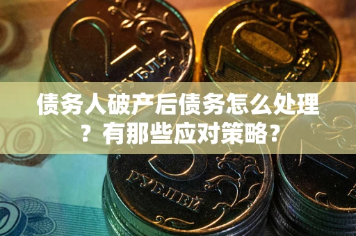 济南债务人破产后债务怎么处理？有那些应对策略？