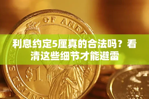 济南利息约定5厘真的合法吗？看清这些细节才能避雷