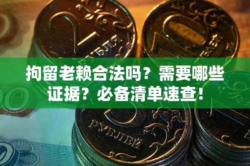 济南拘留老赖合法吗？需要哪些证据？必备清单速查！