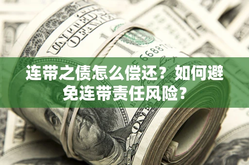 济南连带之债怎么偿还？如何避免连带责任风险？