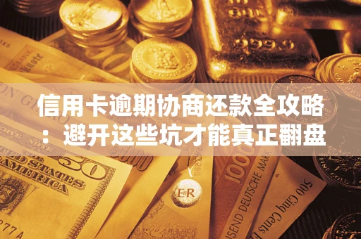 济南信用卡逾期协商还款全攻略：避开这些坑才能真正翻盘