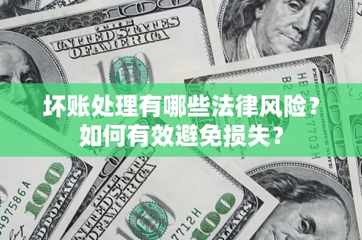济南坏账处理有哪些法律风险？如何有效避免损失？