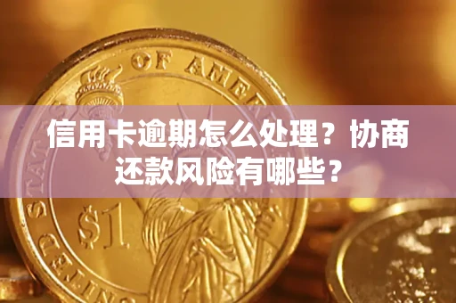济南信用卡逾期怎么处理？协商还款风险有哪些？